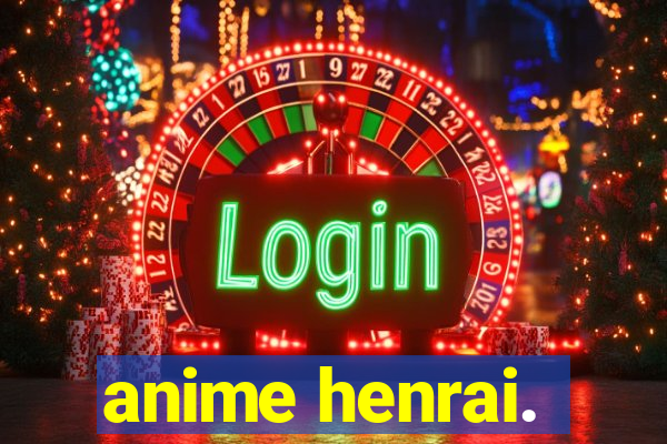 anime henrai.